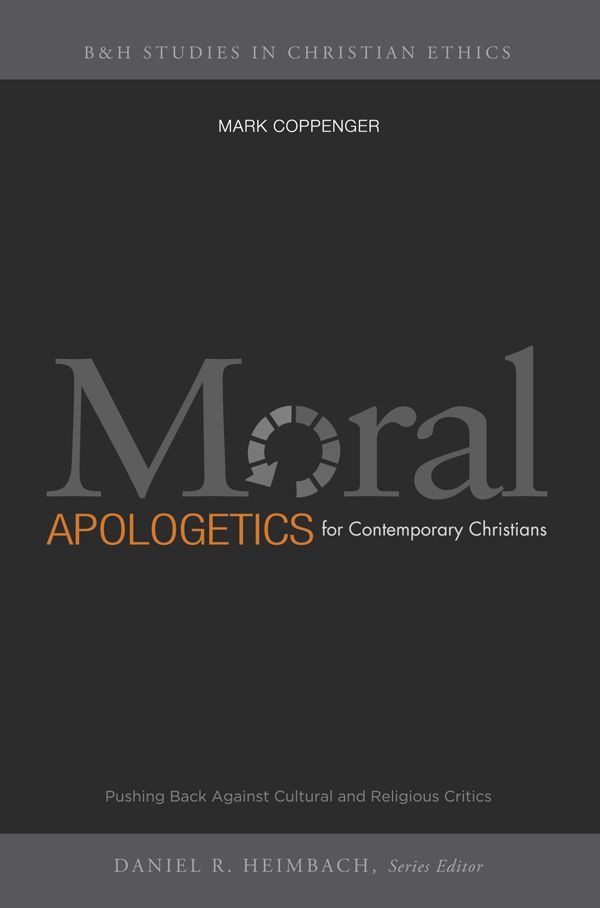 Moral Apologetics for Contemporary Christians: Pushing Back Against Cultural and Religious Critics (B&H Studies in Christian Ethics)