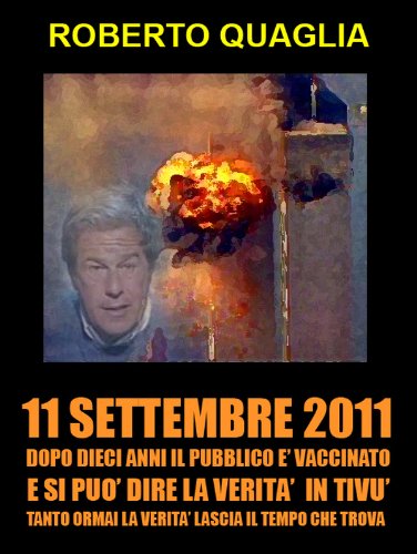 11 Settembre 2011: dopo 10 anni il pubblico &egrave; vaccinato e si pu&ograve; dire la verit&agrave; in tiv&ugrave;. Tanto la verit&agrave; ormai lascia il tempo che trova. (Italian Edition)