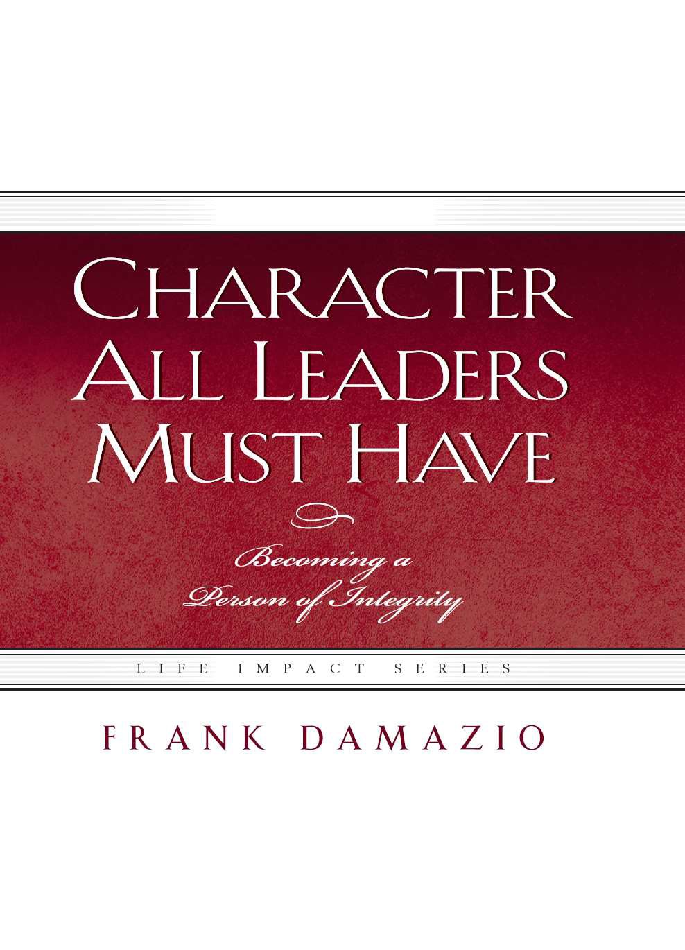 Character All Leaders Must Have: Becoming a Person of Integrity (LIS)