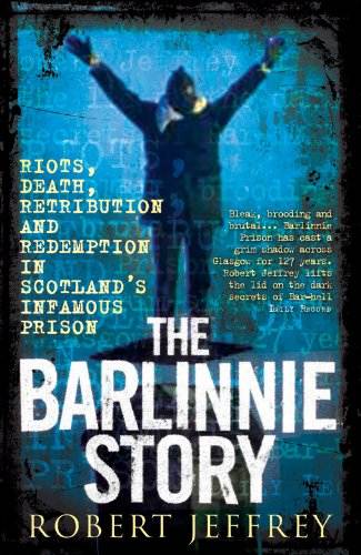 The Barlinnie Story: Riots, Death, Retribution and Redemption in Scotland's Infamous Prison