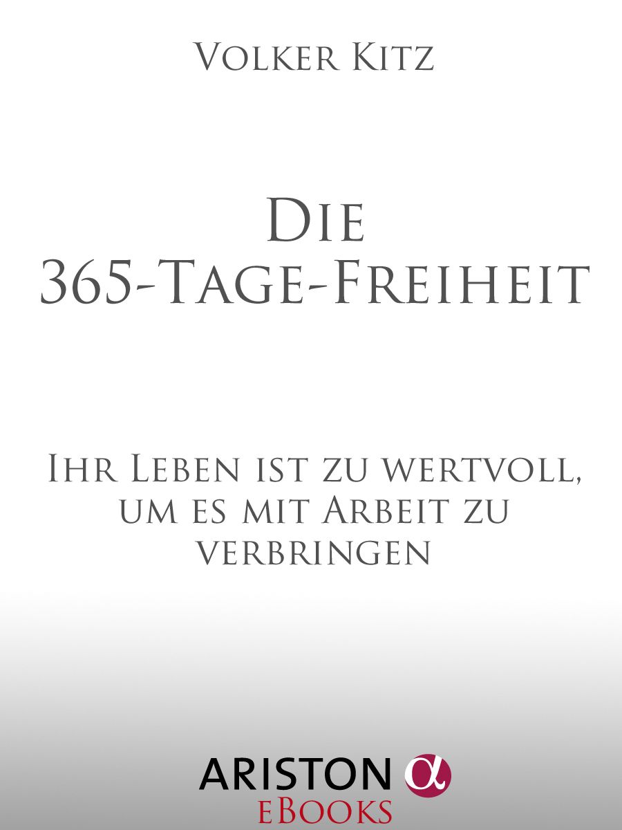 Die 365-Tage-Freiheit: Ihr Leben ist zu wertvoll, um es mit Arbeit zu verbringen (German Edition)