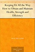 Keeping Fit All the Way How to Obtain and Maintain Health, Strength and Efficiency