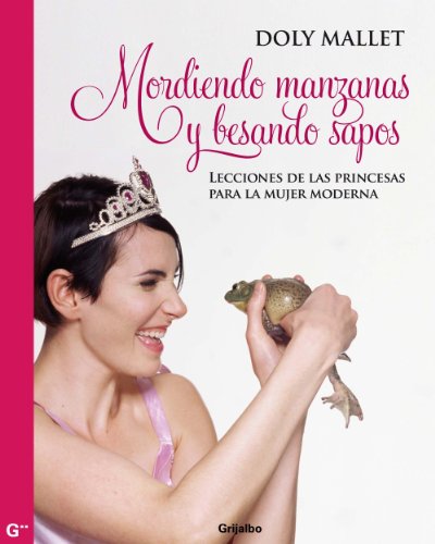 Mordiendo manzanas y besando sapos: Lecciones de las princesas para la mujer moderna (Spanish Edition)