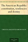 The American Republic : constitution, tendencies and destiny