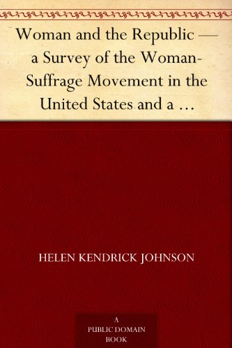 Woman and the Republic &mdash; a Survey of the Woman-Suffrage Movement in the United States and a Discussion of the Claims and Arguments of Its Foremost Advocates