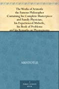 The Works of Aristotle the Famous Philosopher Containing his Complete Masterpiece and Family Physician; his Experienced Midwife, his Book of Problems and his Remarks on Physiognomy