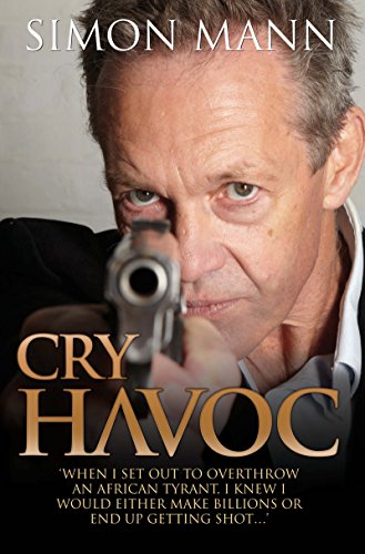 Cry Havoc: &quot;When I set out to overthrow an African tyrant, I knew I would either make billions or end up getting shot...&quot;