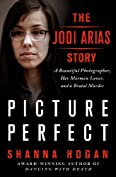 Picture Perfect: The Jodi Arias Story: A Beautiful Photographer, Her Mormon Lover, and a Brutal Murder