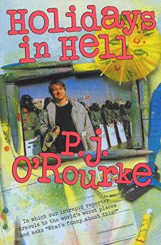 Holidays in Hell: In Which Our Intrepid Reporter Travels to the World's Worst Places and Asks, &quot;What's Funny About This?&quot; (O'Rourke, P. J.)