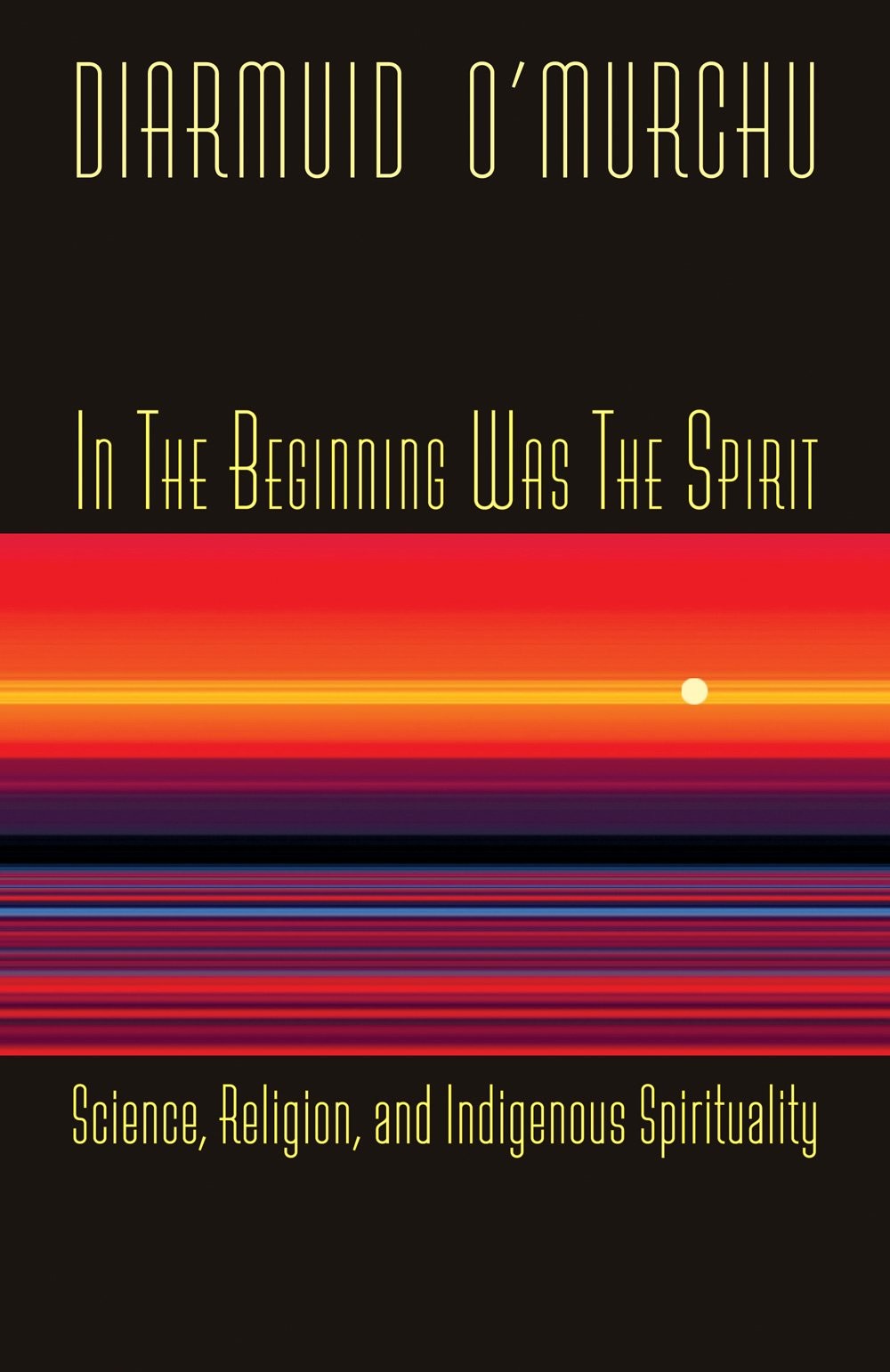 In the Beginning Was the Spirit: Science, Religion and Indigenous Spirituality