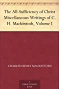 The All-Sufficiency of Christ Miscellaneous Writings of C. H. Mackintosh, Volume I