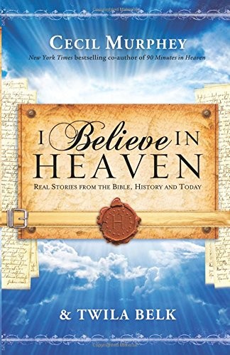 I Believe in Heaven: Real Stories From the Bible, History and Today