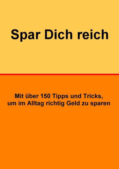 Spar Dich reich: 150 Tipps und Tricks um im Alltag Geld zu sparen (German Edition)