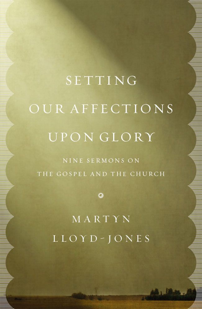 Setting Our Affections Upon Glory: Nine Sermons on the Gospel and the Church