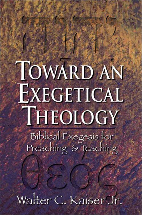 Toward an Exegetical Theology: Biblical Exegesis for Preaching and Teaching