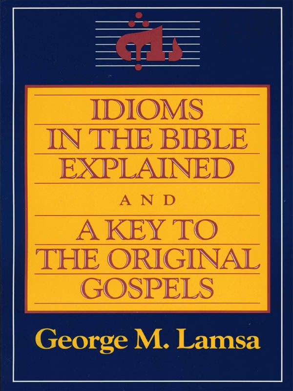 Idioms in the Bible Explained and a Key to the Original Gospels