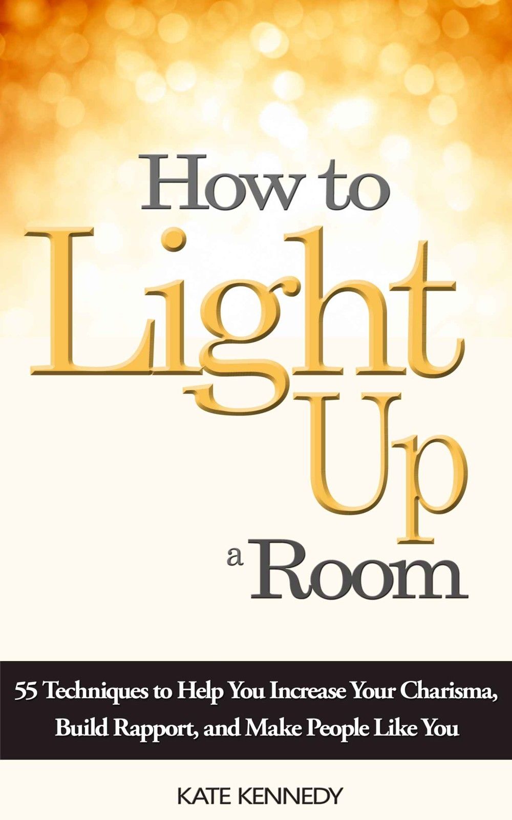 How to Light Up a Room: 55 Techniques to Help You Increase Your Charisma, Build Rapport, and Make People Like You (BestSelfHelp Book 1)