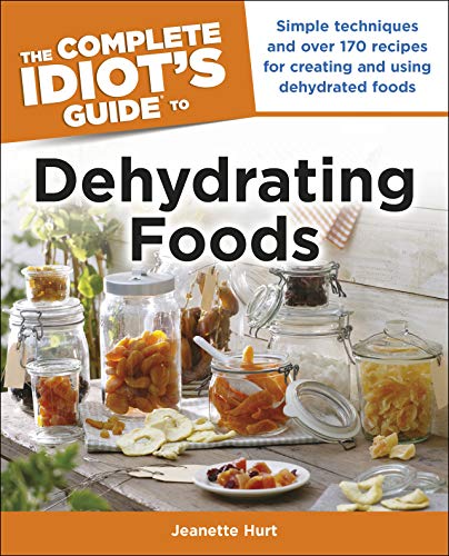 The Complete Idiot's Guide to Dehydrating Foods: Simple Techniques and Over 170 Recipes for Creating and Using Dehydrated Foods