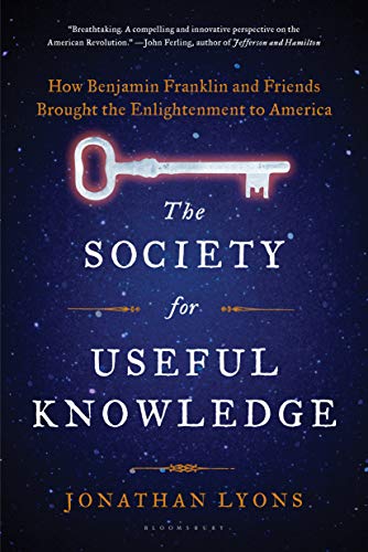 The Society for Useful Knowledge: How Benjamin Franklin and Friends Brought the Enlightenment to America