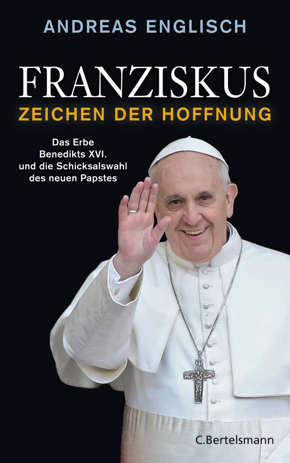 Franziskus - Zeichen der Hoffnung (Das Erbe Benedikts XVI. und die Schicksalswahl des neuen Papstes)