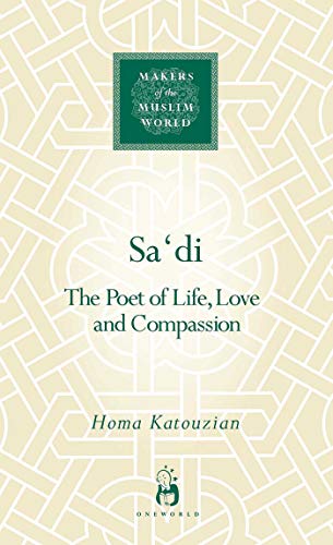 Sa'di: The Poet of Life, Love and Compassion (Makers of the Muslim World)