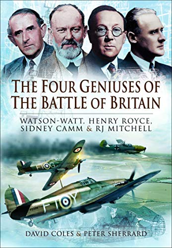 The Four Geniuses of the Battle of Britain: Watson-Watt, Henry Royce, Sydney Camm &amp; RJ Mitchell