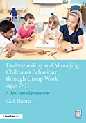 Understanding and Managing Children's Behaviour through Group Work Ages 7 - 11: A child-centred programme