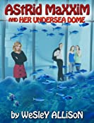 Astrid Maxxim and her Undersea Dome (Astrid Maxxim: Girl Inventor Book 2)