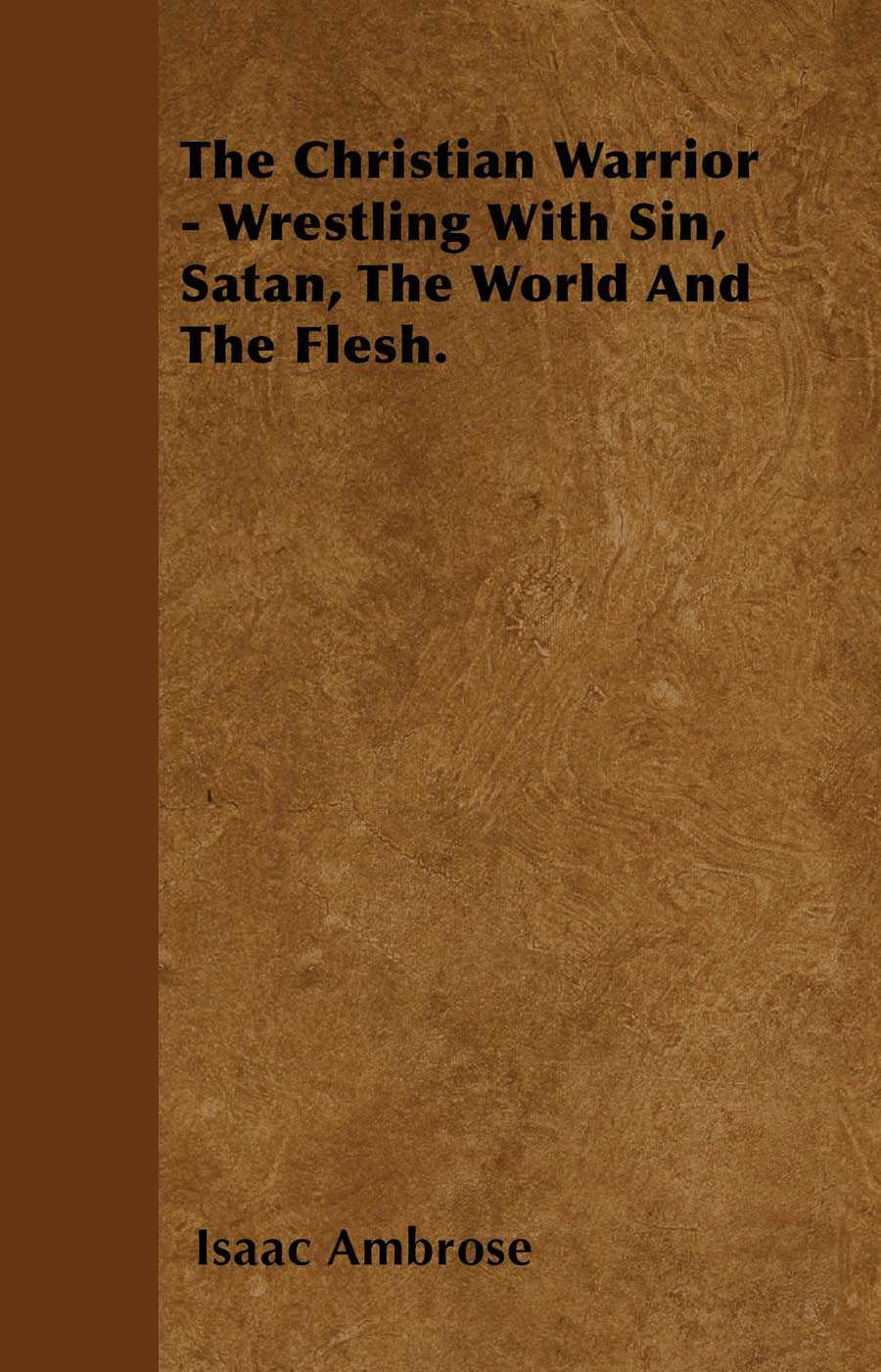 The Christian Warrior - Wrestling With Sin, Satan, The World And The Flesh.