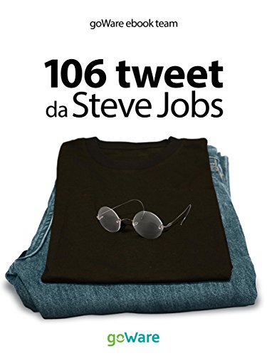 106 tweet da Steve Jobs sulla visione, il metodo, l’ambizione ...liberamente rielaborati (tweet 106) (Italian Edition)