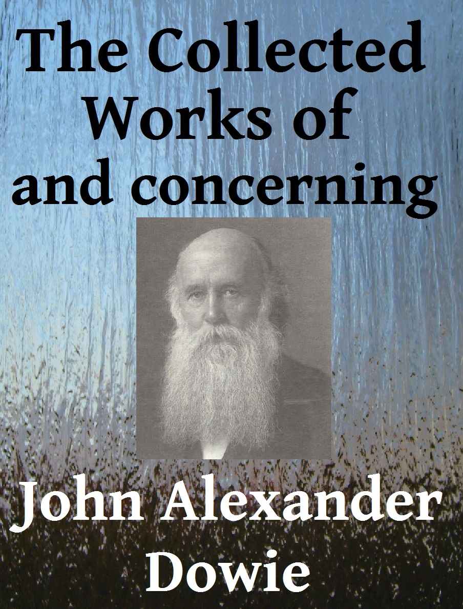 The Collected Works of and Concerning John Alexander Dowie - 5 Books in One