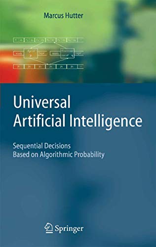 Universal Artificial Intelligence: Sequential Decisions Based on Algorithmic Probability (Texts in Theoretical Computer Science. An EATCS Series)