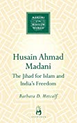 Husain Ahmad Madani: The Jihad for Islam and India's Freedom (Makers of the Muslim World)