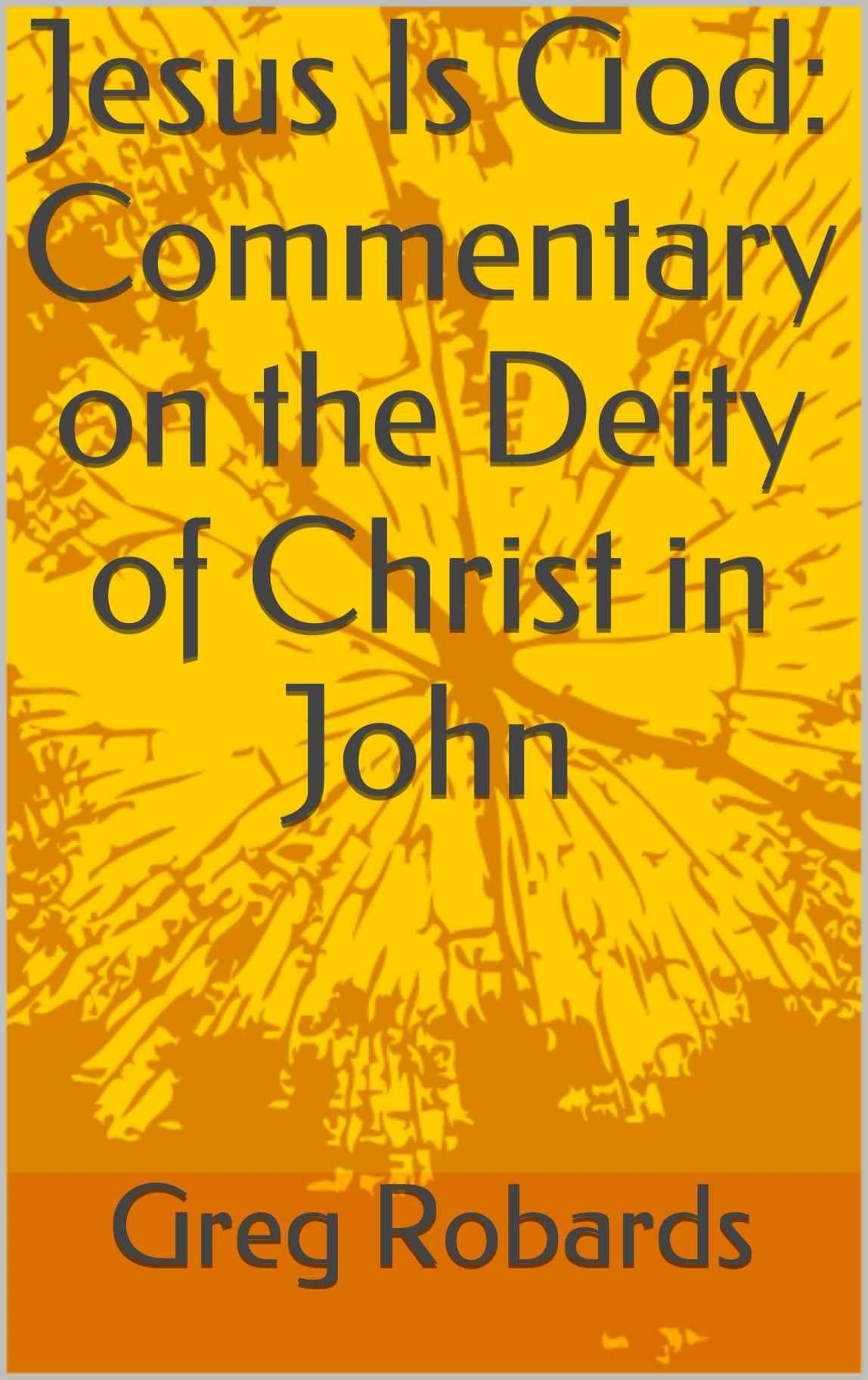 Jesus Is God: Commentary on the Deity of Christ in John