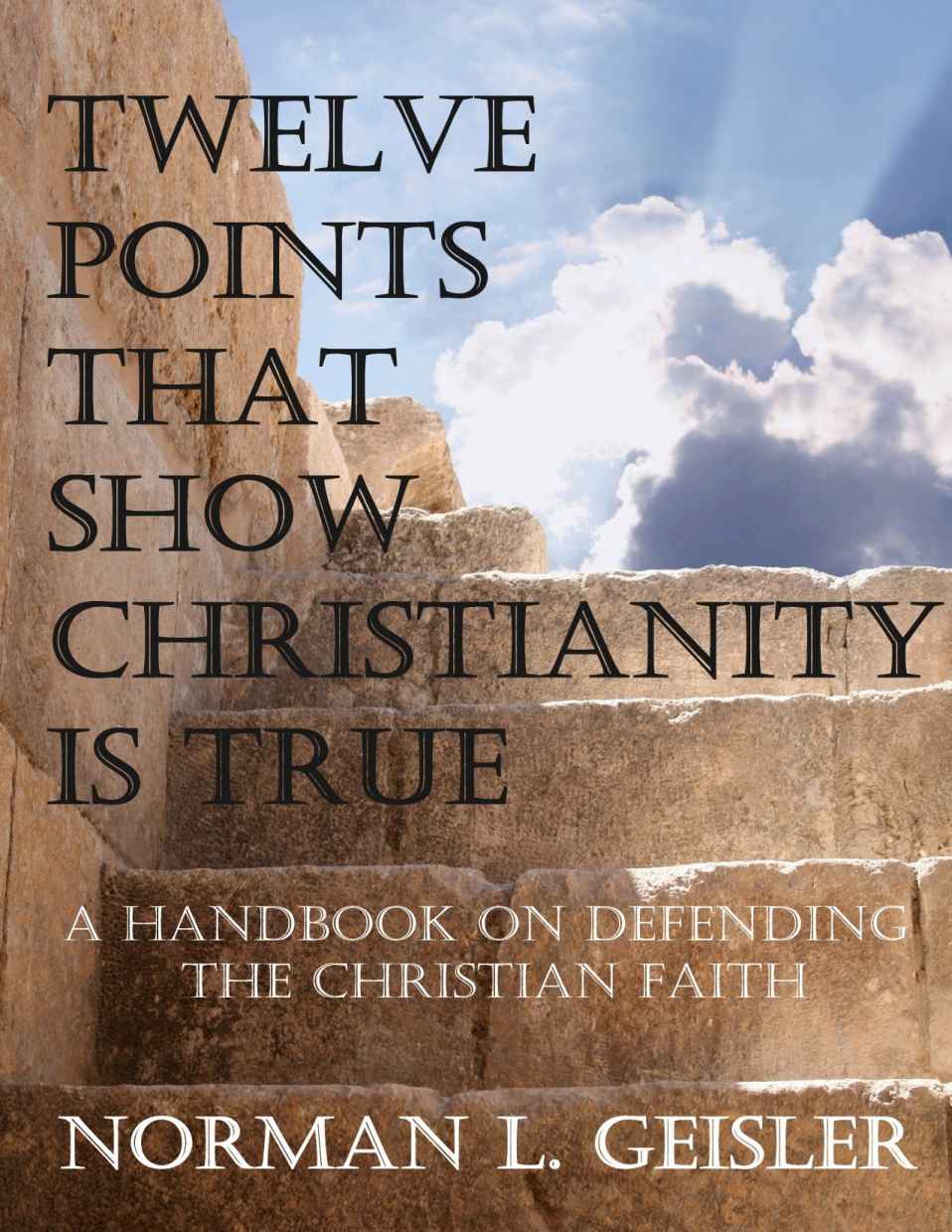 Twelve Points That Show Christianity Is True: A Handbook on Defending the Christian Faith