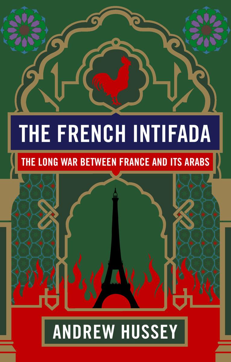 The French Intifada: The Long War Between France and Its Arabs