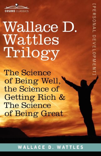 Wallace D. Wattles Trilogy: The Science of Being Well, the Science of Getting Rich &amp; the Science of Being Great