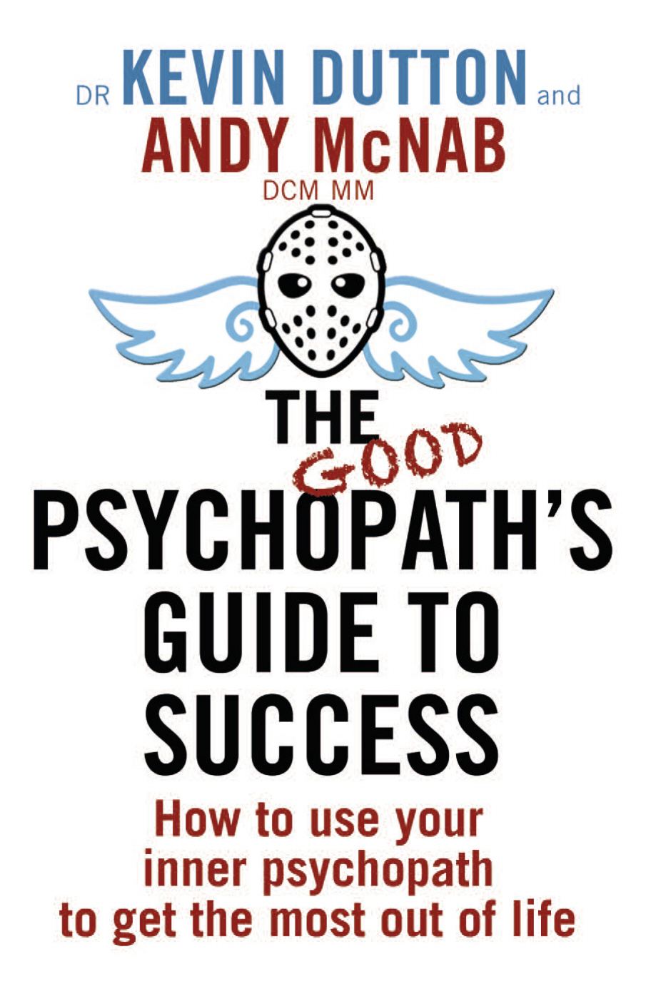 The Good Psychopath's Guide to Success. How to Use Your Inner Psychopath to Get the Most Out of Life