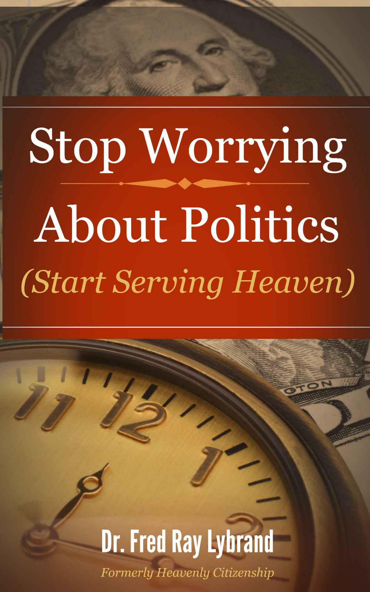 Stop Worrying About Politics: (Start Serving Heaven)