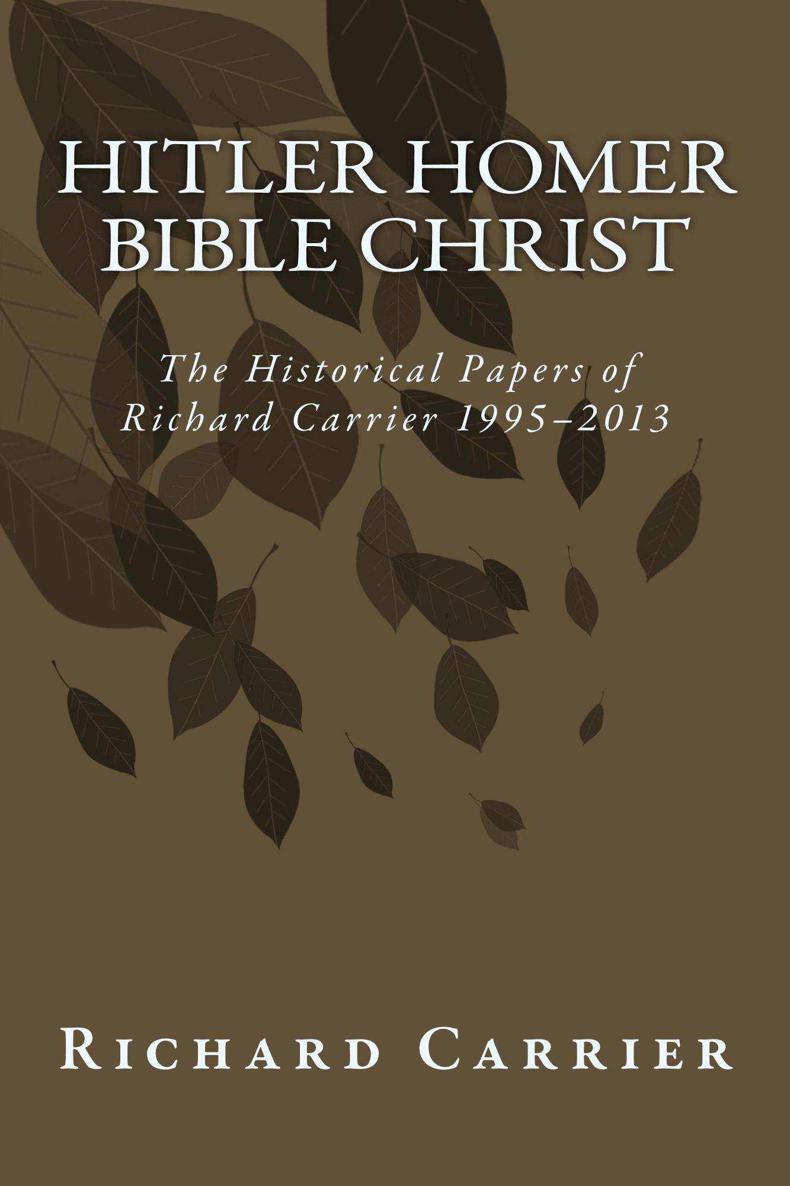 Hitler Homer Bible Christ: The Historical Papers of Richard Carrier 1995-2013