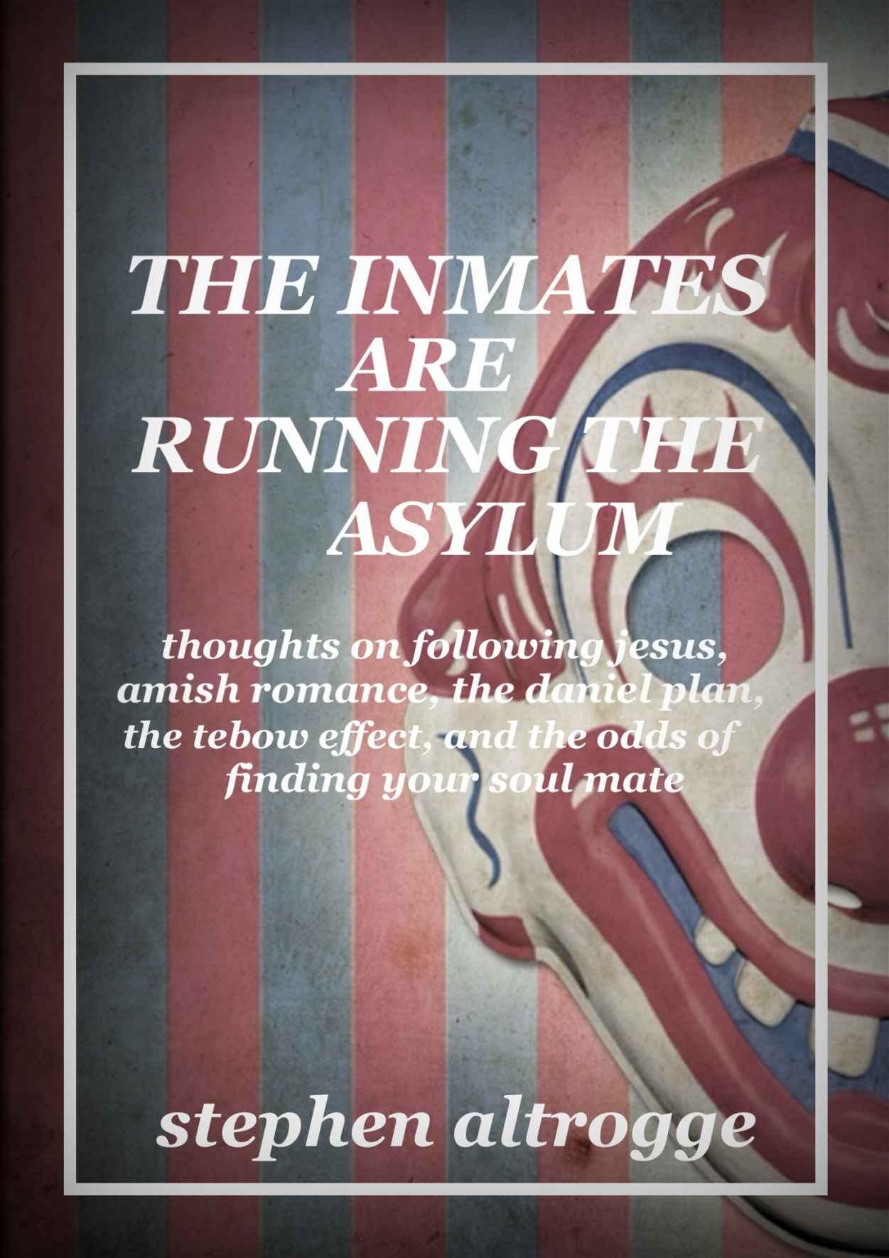 The Inmates Are Running the Asylum: Thoughts on Following Jesus, Amish Romance, the Daniel Plan, the Tebow Effect, and the Odds of Finding Your Soul Mate