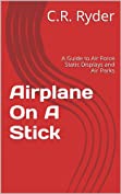 Airplane On A Stick: A Guide to Air Force Static Displays and Air Parks (Static Display Guides Book 1)