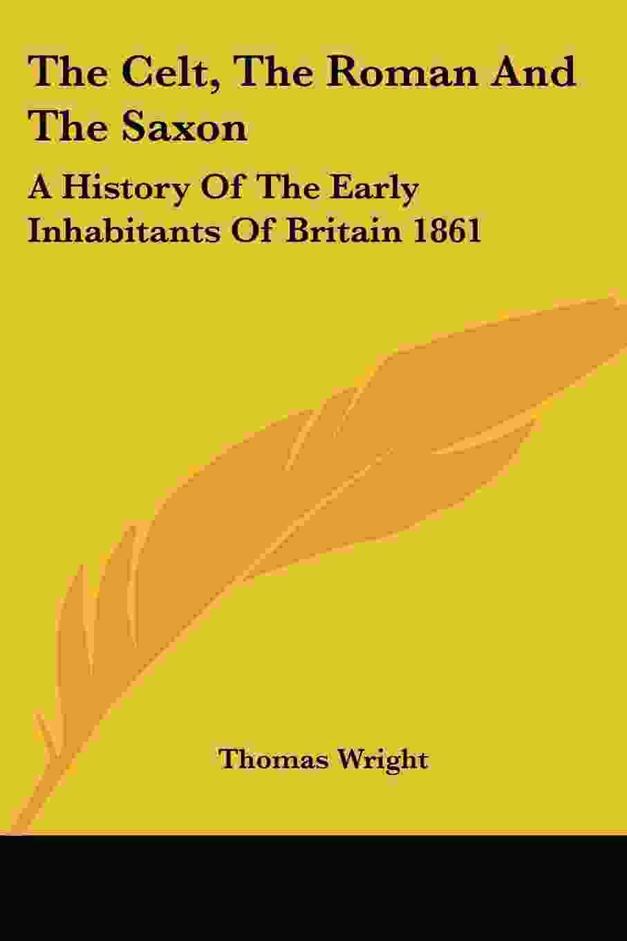 The Celt, the Roman and the Saxon: A History of the Early Inhabitants of Britain 1861