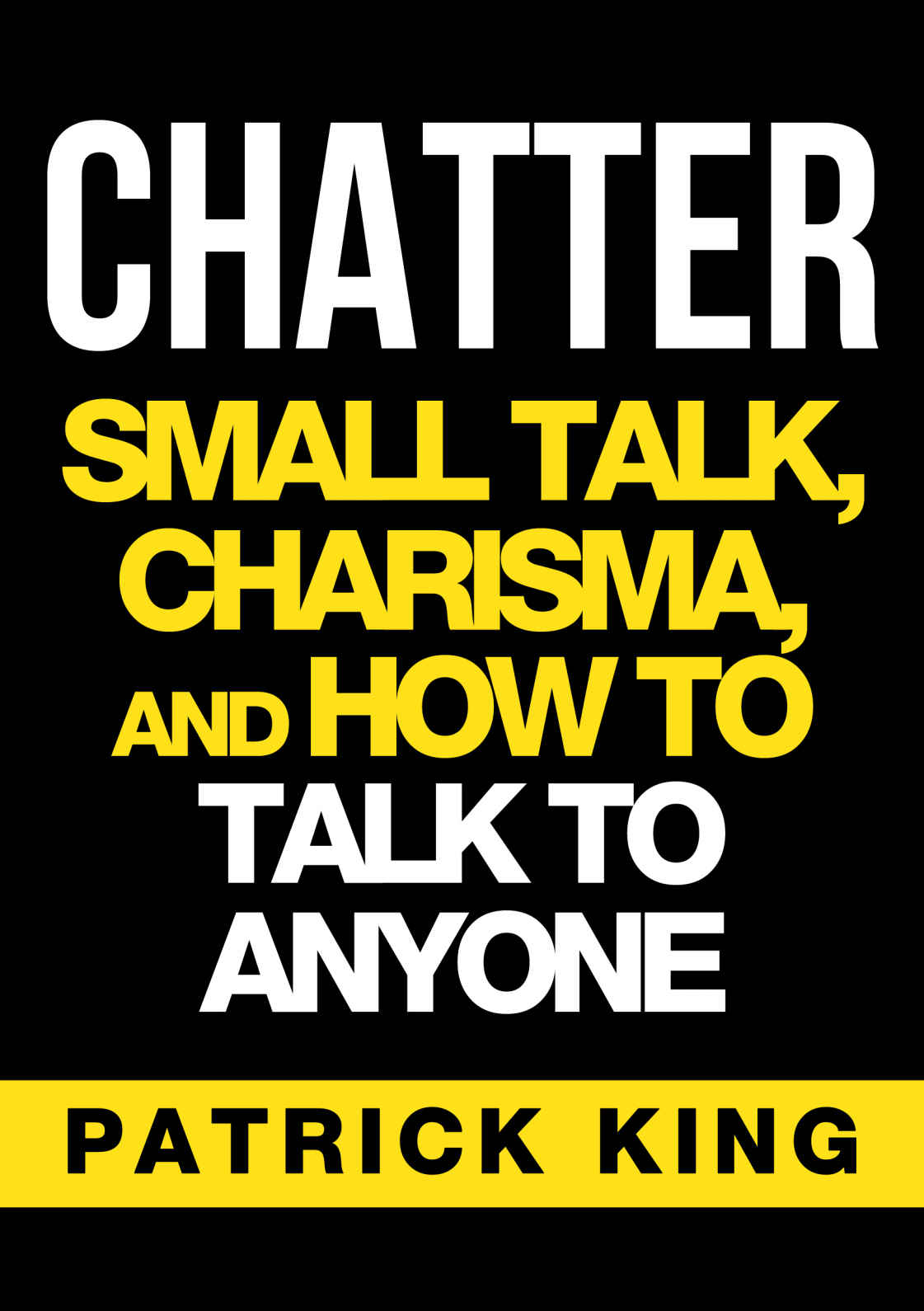 CHATTER: Small Talk, Charisma, and How to Talk to Anyone (The People Skills, Communication Skills, and Social Skills You Need to Win Friends and Get Jobs)