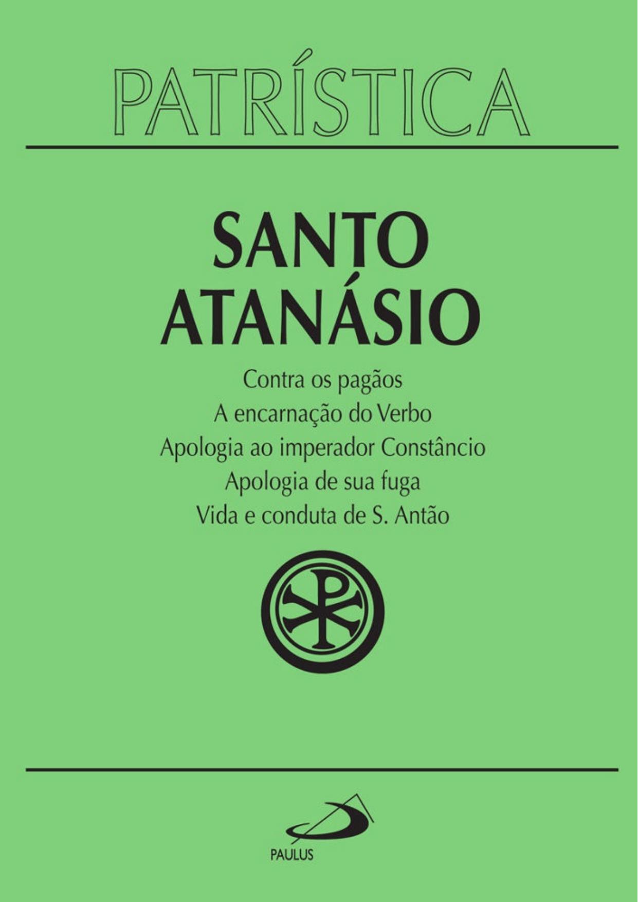 Patrística - Contra os pagãos | A encarnação do Verbo | Apologia ao imperador Constâncio | Apologia de sua fuga | Vida e conduta de S. Antão - Vol. 18