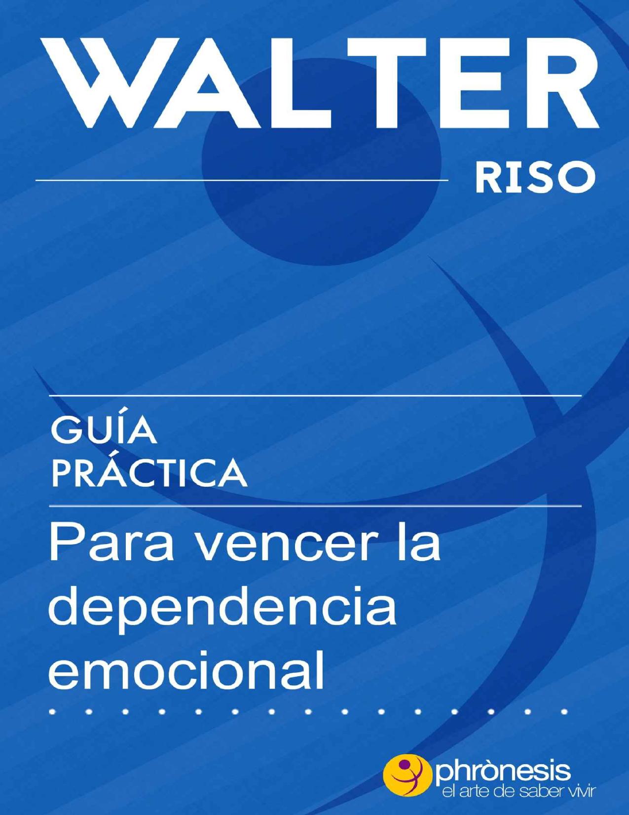 Guía práctica para vencer la dependencia emocional.: 13 pasos para amar con independencia y libertad. Por Water Riso (Guías prácticas de Walter Riso) (Spanish Edition)