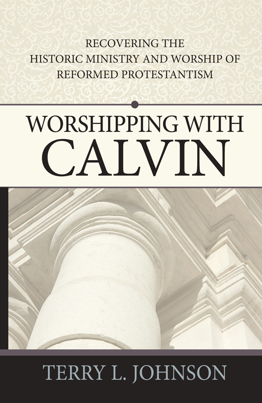 Worshipping With Calvin: Recovering the Historic Ministry and Worship of Reformed Protestantism