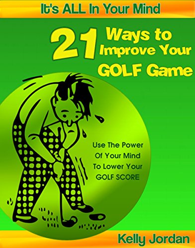 21 Ways to Improve Your Golf Game (It's ALL In Your Mind Book 1)