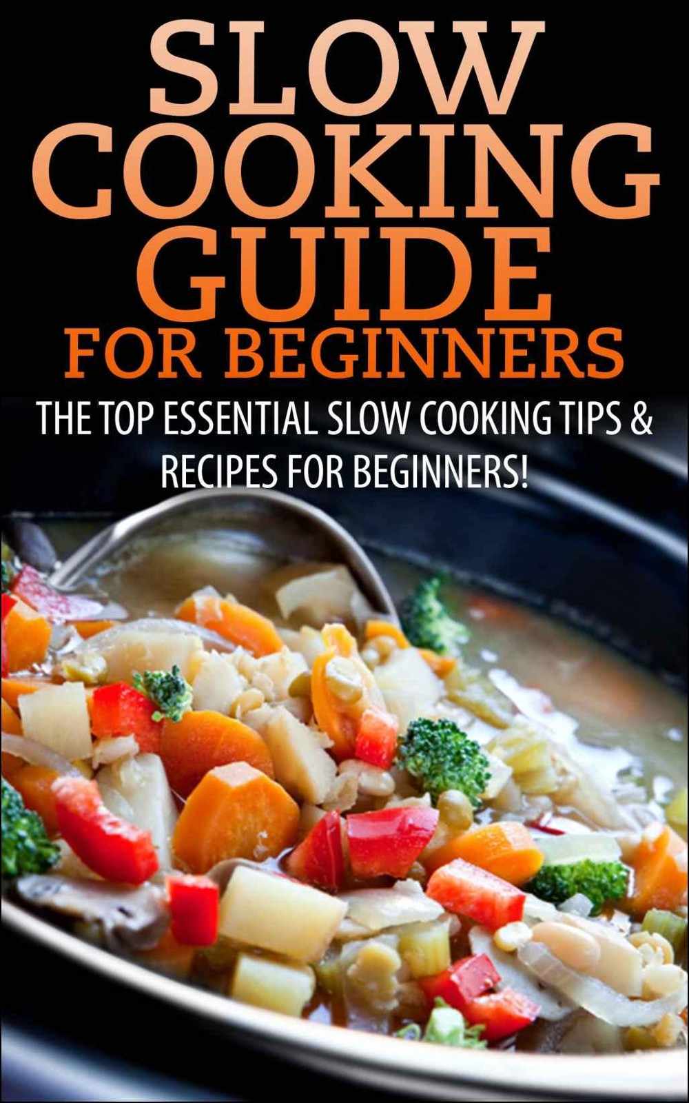 Slow Cooking Guide for Beginners: The Top Essential Slow Cooking Tips & Recipes