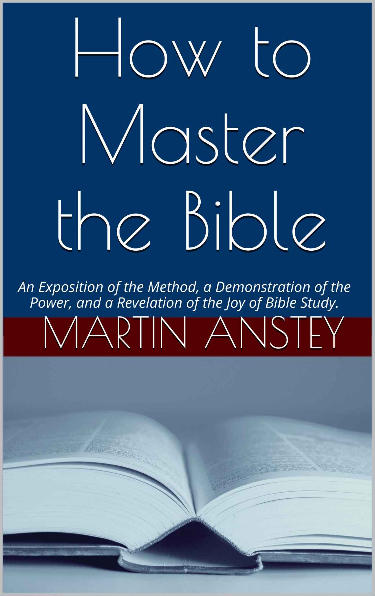 How to Master the Bible: An Exposition of the Method, a Demonstration of the Power, and a Revelation of the Joy of Bible Study.
